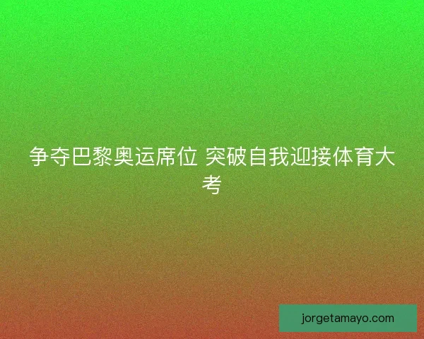 争夺巴黎奥运席位 突破自我迎接体育大考